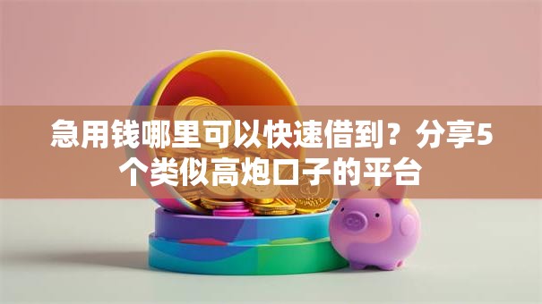 急用钱哪里可以快速借到?分享5个类似高炮口子的平台 急用钱哪里可以快速借到?分享5个类似高炮口子的平台
