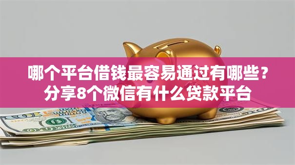 哪个平台借钱最容易通过有哪些?分享8个微信有什么贷款平台 哪个平台借钱最容易通过有哪些?分享8个微信有什么贷款平台