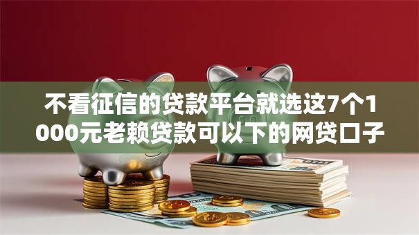 不看征信的贷款平台就选这7个1000元老赖贷款可以下的网贷口子