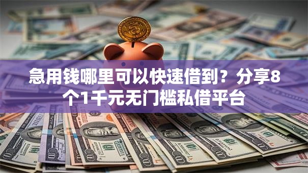 急用钱哪里可以快速借到?分享8个1千元无门槛私借平台 急用钱哪里可以快速借到?分享8个1千元无门槛私借平台