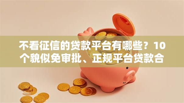 不看征信的贷款平台有哪些？10个貌似免审批、正规平台贷款合集