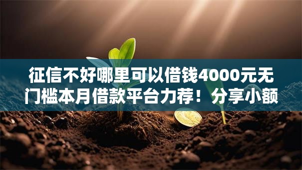 征信不好哪里可以借钱4000元无门槛本月借款平台力荐！分享小额网贷口子4000元无门槛借款