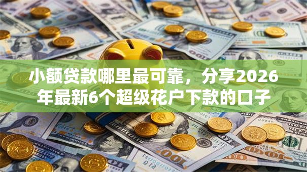 小额贷款哪里最可靠，分享2026年最新6个超级花户下款的口子