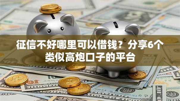 征信不好哪里可以借钱?分享6个类似高炮口子的平台 征信不好哪里可以借钱?分享6个类似高炮口子的平台