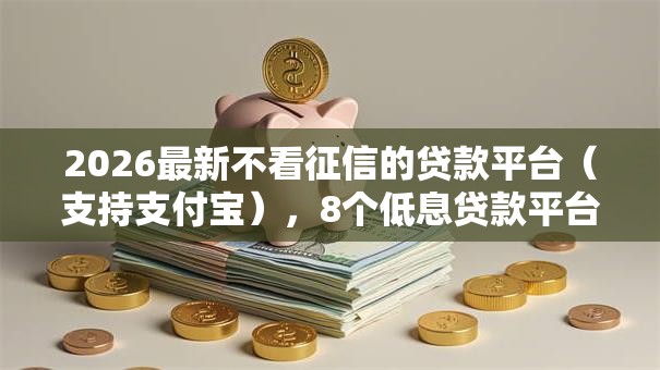 2026最新不看征信的贷款平台(支持支付宝),8个低息贷款平台无私分享 2026最新不看征信的贷款平台(支持支付宝),8个低息贷款平台无私分享