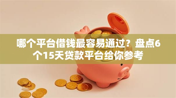 哪个平台借钱最容易通过？盘点6个15天贷款平台给你参考