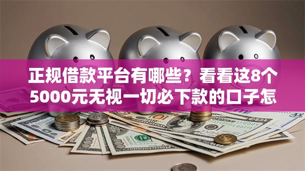 正规借款平台有哪些?看看这8个5000元无视一切必下款的口子怎么样 正规借款平台有哪些?看看这8个5000元无视一切必下款的口子怎么样