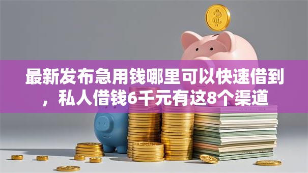最新发布急用钱哪里可以快速借到,私人借钱6千元有这8个渠道 最新发布急用钱哪里可以快速借到,私人借钱6千元有这8个渠道