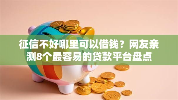 征信不好哪里可以借钱?网友亲测8个最容易的贷款平台盘点 征信不好哪里可以借钱?网友亲测8个最容易的贷款平台盘点