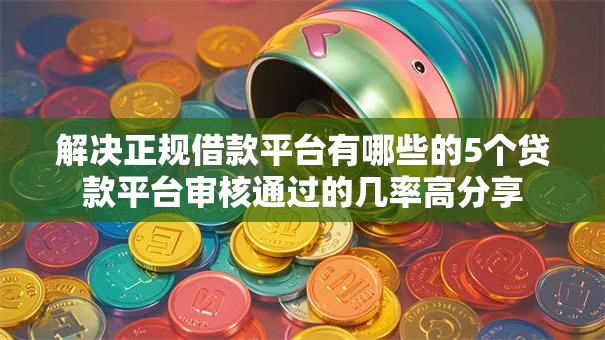 解决正规借款平台有哪些的5个贷款平台审核通过的几率高分享
