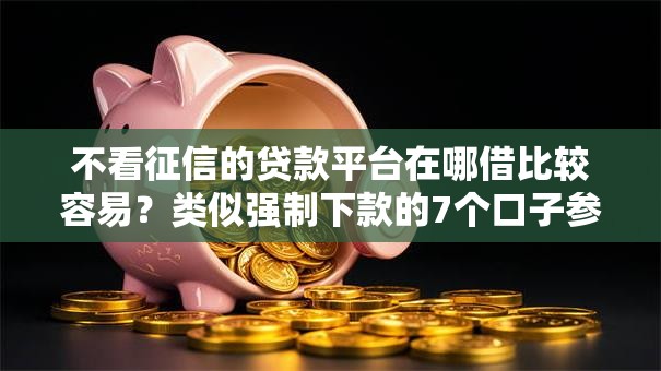 不看征信的贷款平台在哪借比较容易?类似强制下款的7个口子参考 不看征信的贷款平台在哪借比较容易?类似强制下款的7个口子参考