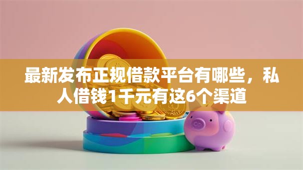 最新发布正规借款平台有哪些,私人借钱1千元有这6个渠道 最新发布正规借款平台有哪些,私人借钱1千元有这6个渠道