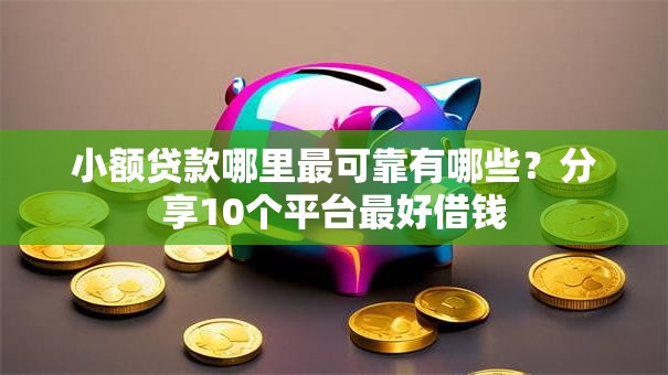小额贷款哪里最可靠有哪些?分享10个平台最好借钱 小额贷款哪里最可靠有哪些?分享10个平台最好借钱