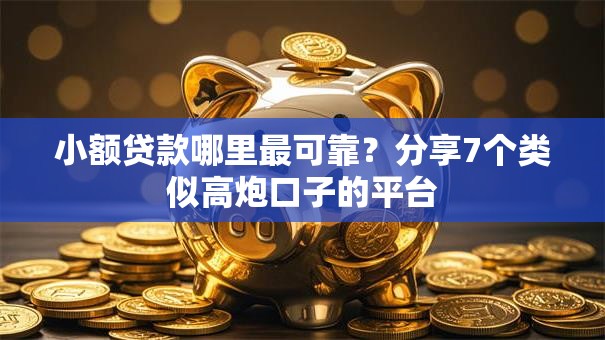 小额贷款哪里最可靠?分享7个类似高炮口子的平台 小额贷款哪里最可靠?分享7个类似高炮口子的平台