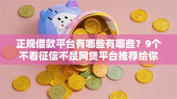 正规借款平台有哪些有哪些?9个不看征信不是网贷平台推荐给你 正规借款平台有哪些有哪些?9个不看征信不是网贷平台推荐给你