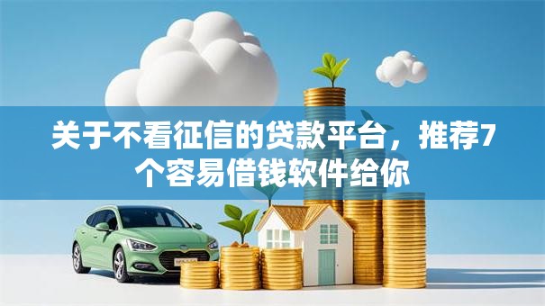 关于不看征信的贷款平台,推荐7个容易借钱软件给你 关于不看征信的贷款平台,推荐7个容易借钱软件给你