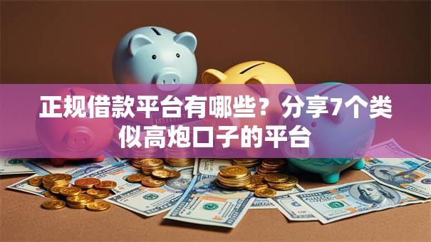 正规借款平台有哪些?分享7个类似高炮口子的平台 正规借款平台有哪些?分享7个类似高炮口子的平台