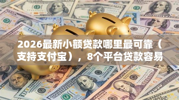 2026最新小额贷款哪里最可靠(支持支付宝),8个平台贷款容易通过无私分享 2026最新小额贷款哪里最可靠(支持支付宝),8个平台贷款容易通过无私分享