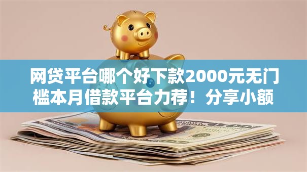 网贷平台哪个好下款2000元无门槛本月借款平台力荐!分享小额网贷口子2000元无门槛借款 网贷平台哪个好下款2000元无门槛本月借款平台力荐!分享小额网贷口子2000元无门槛借款