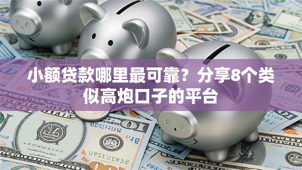 小额贷款哪里最可靠?分享8个类似高炮口子的平台 小额贷款哪里最可靠?分享8个类似高炮口子的平台