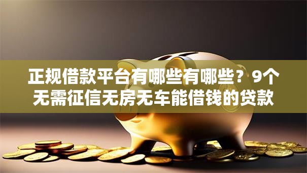 正规借款平台有哪些有哪些?9个无需征信无房无车能借钱的贷款平台推荐给你 正规借款平台有哪些有哪些?9个无需征信无房无车能借钱的贷款平台推荐给你