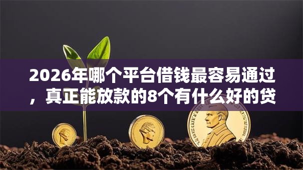 2026年哪个平台借钱最容易通过,真正能放款的8个有什么好的贷款平台推荐 2026年哪个平台借钱最容易通过,真正能放款的8个有什么好的贷款平台推荐