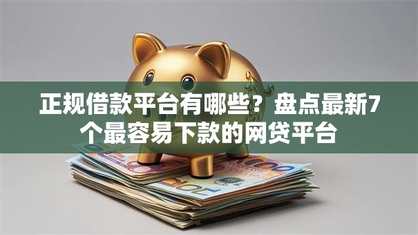 正规借款平台有哪些?盘点最新7个最容易下款的网贷平台 正规借款平台有哪些?盘点最新7个最容易下款的网贷平台