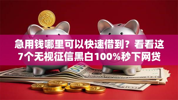 急用钱哪里可以快速借到？看看这7个无视征信黑白100%秒下网贷平台怎么样