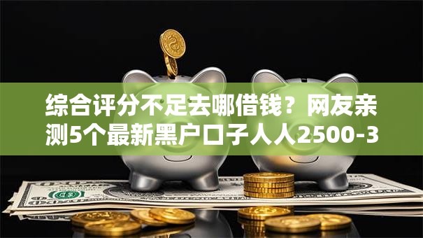 综合评分不足去哪借钱?网友亲测5个最新黑户口子人人2500-3000盘点 综合评分不足去哪借钱?网友亲测5个最新黑户口子人人2500-3000盘点