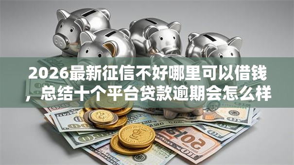 2026最新征信不好哪里可以借钱，总结十个平台贷款逾期会怎么样！