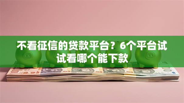 不看征信的贷款平台？6个平台试试看哪个能下款