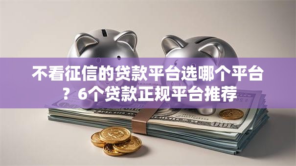 不看征信的贷款平台选哪个平台?6个贷款正规平台推荐 不看征信的贷款平台选哪个平台?6个贷款正规平台推荐