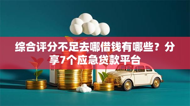 综合评分不足去哪借钱有哪些?分享7个应急贷款平台 综合评分不足去哪借钱有哪些?分享7个应急贷款平台