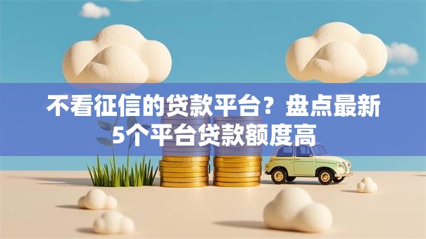 不看征信的贷款平台？盘点最新5个平台贷款额度高