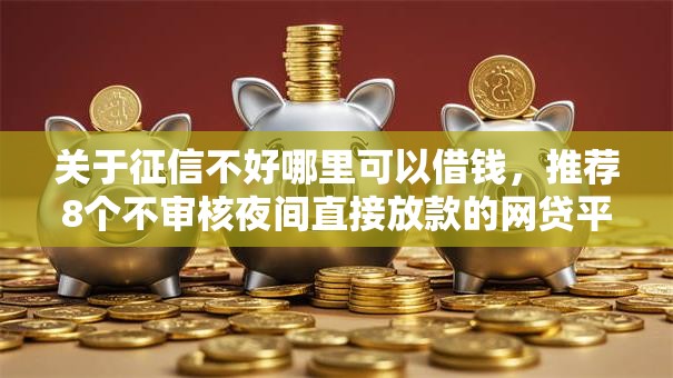 关于征信不好哪里可以借钱,推荐8个不审核夜间直接放款的网贷平台给你 关于征信不好哪里可以借钱,推荐8个不审核夜间直接放款的网贷平台给你