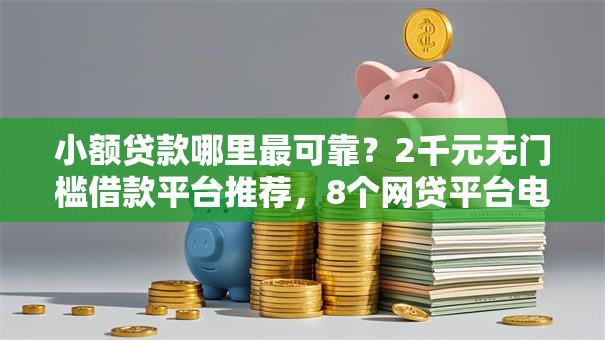 小额贷款哪里最可靠？2千元无门槛借款平台推荐，8个网贷平台电话盘点