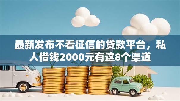 最新发布不看征信的贷款平台,私人借钱2000元有这8个渠道 最新发布不看征信的贷款平台,私人借钱2000元有这8个渠道