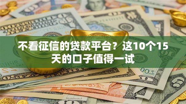 不看征信的贷款平台?这10个15天的口子值得一试 不看征信的贷款平台?这10个15天的口子值得一试