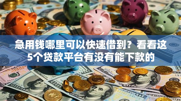 急用钱哪里可以快速借到？看看这5个贷款平台有没有能下款的