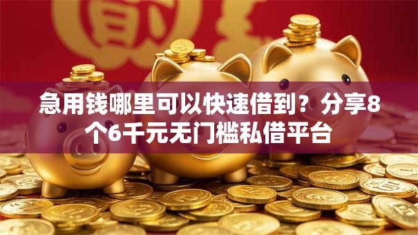 急用钱哪里可以快速借到？分享8个6千元无门槛私借平台
