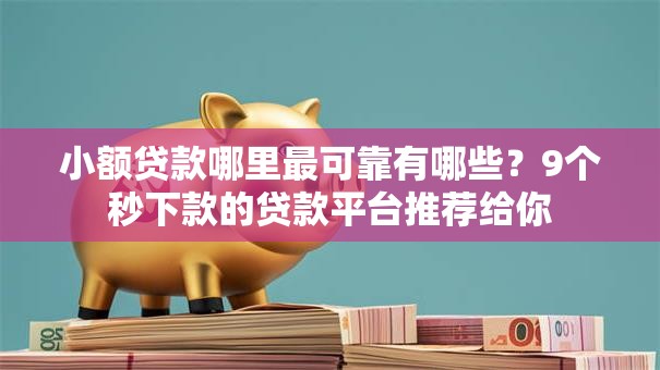 小额贷款哪里最可靠有哪些？9个秒下款的贷款平台推荐给你