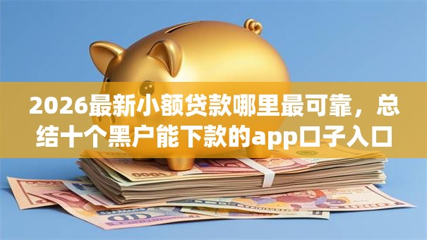 2026最新小额贷款哪里最可靠，总结十个黑户能下款的app口子入口！