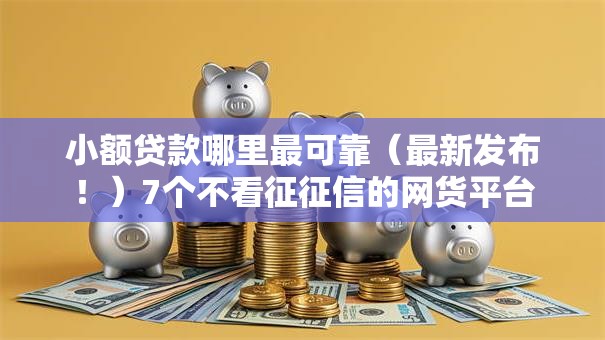 小额贷款哪里最可靠(最新发布!)7个不看征征信的网货平台 小额贷款哪里最可靠(最新发布!)7个不看征征信的网货平台