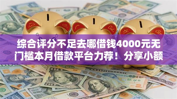 综合评分不足去哪借钱4000元无门槛本月借款平台力荐！分享小额网贷口子4000元无门槛借款