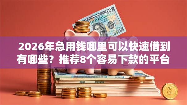 2026年急用钱哪里可以快速借到有哪些？推荐8个容易下款的平台