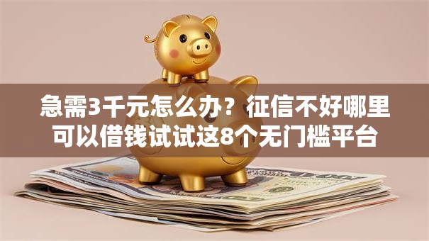 急需3千元怎么办?征信不好哪里可以借钱试试这8个无门槛平台 急需3千元怎么办?征信不好哪里可以借钱试试这8个无门槛平台