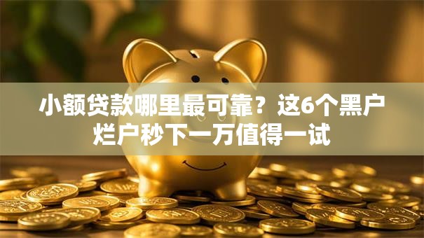 小额贷款哪里最可靠?这6个黑户烂户秒下一万值得一试 小额贷款哪里最可靠?这6个黑户烂户秒下一万值得一试