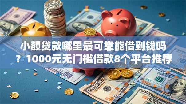 小额贷款哪里最可靠能借到钱吗？1000元无门槛借款8个平台推荐