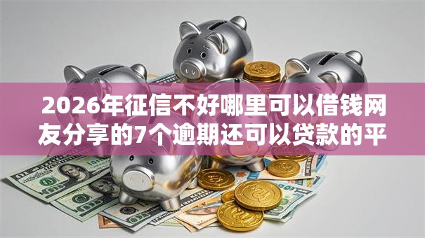 2026年征信不好哪里可以借钱网友分享的7个逾期还可以贷款的平台我觉得不错! 2026年征信不好哪里可以借钱网友分享的7个逾期还可以贷款的平台我觉得不错!