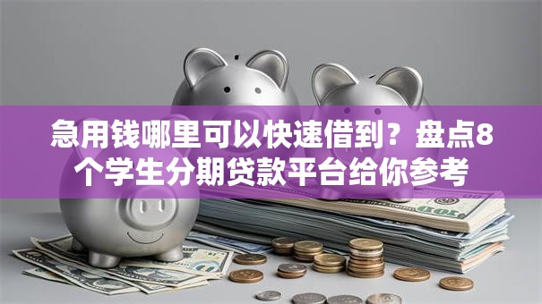 急用钱哪里可以快速借到？盘点8个学生分期贷款平台给你参考